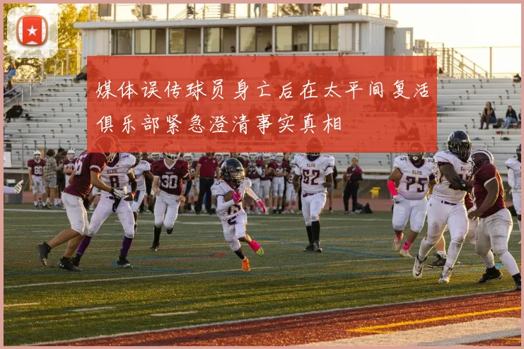 媒体误传球员身亡后在太平间复活俱乐部紧急澄清事实真相