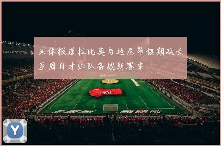 米体报道拉比奥与迈尼昂假期延长至周日才归队备战新赛季