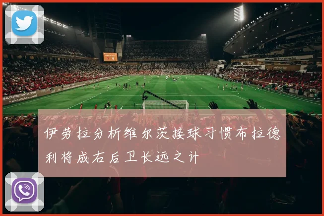 伊劳拉分析维尔茨接球习惯布拉德利将成右后卫长远之计